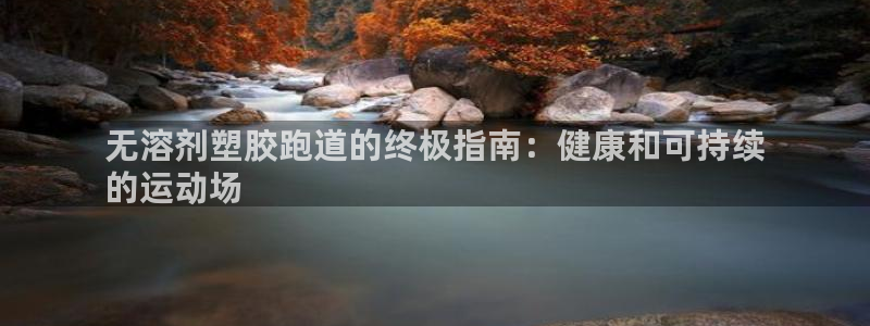 尊龙官方：无溶剂塑胶跑道的终极指南：健康和可持续
的