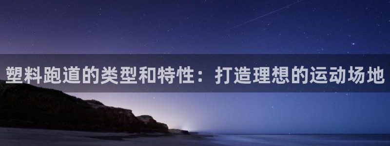 尊龙d88皆选ag发财网：塑料跑道的类型和特性：打造