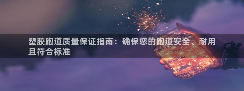 凯时网址多少：塑胶跑道质量保证指南：确保您的跑道安全、耐用
且符合标准