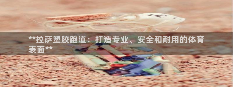 kb88凯时会员登录：**拉萨塑胶跑道：打造专业、安全和耐用的体育
表面**
