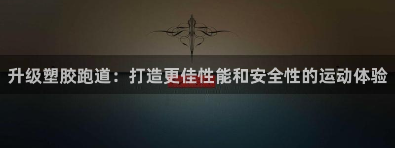 尊龙d88官网确来就送38：升级塑胶跑道：打造更佳性能和安全性的运动体验