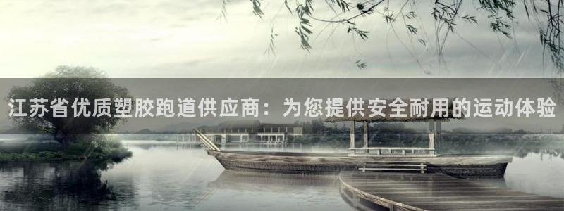 尊龙ag旗舰官网：江苏省优质塑胶跑道供应商：为您提供安全耐用的运动体验
