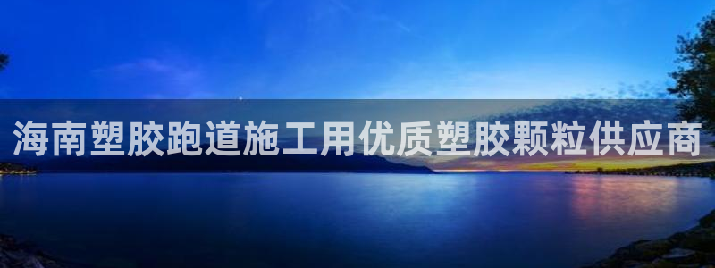 尊龙凯时口碑好吗：海南塑胶跑道施工用优质塑胶颗粒供应商