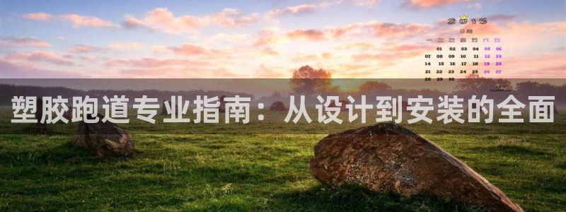 尊龙凯时-人生就是博中国官网首页：塑胶跑道专业指南：从设计到安装的全面