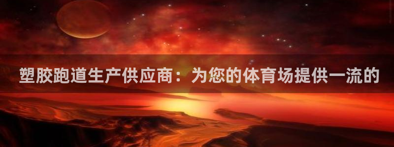 尊龙凯时是哪个国家的： 塑胶跑道生产供应商：为您的体