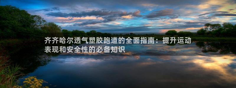 尊龙人生就是博网站：齐齐哈尔透气塑胶跑道的全面指南：