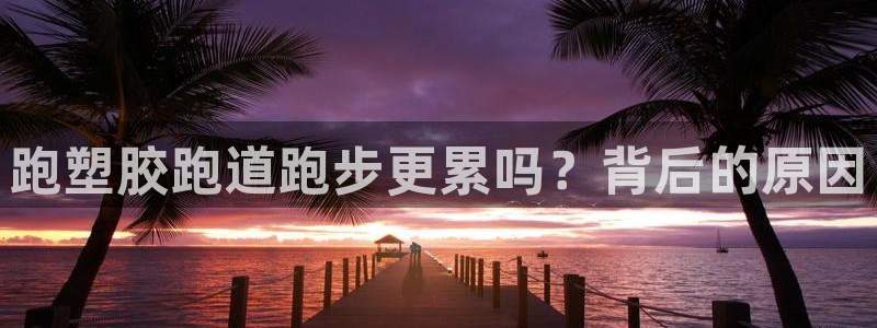 尊龙z6：跑塑胶跑道跑步更累吗？背后的原因