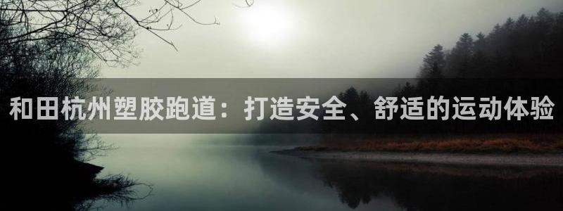 凯时国际app首页：和田杭州塑胶跑道：打造安全、舒适