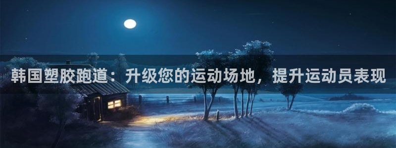 尊龙2021年最新消息：韩国塑胶跑道：升级您的运动场地，提升运动员表现