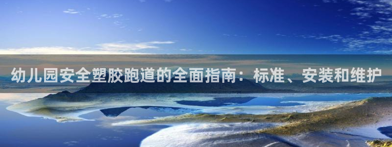 尊龙凯时百万奖池：幼儿园安全塑胶跑道的全面指南：标准、安装和维护