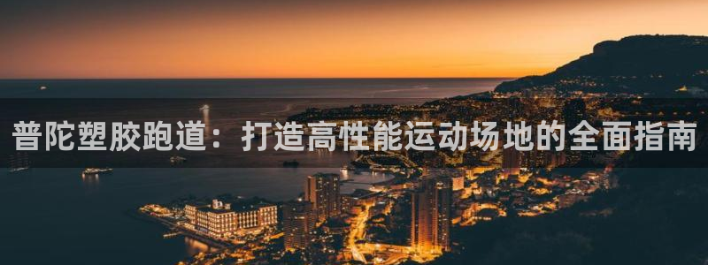 z6尊龙凯时官方：普陀塑胶跑道：打造高性能运动场地的全面指南