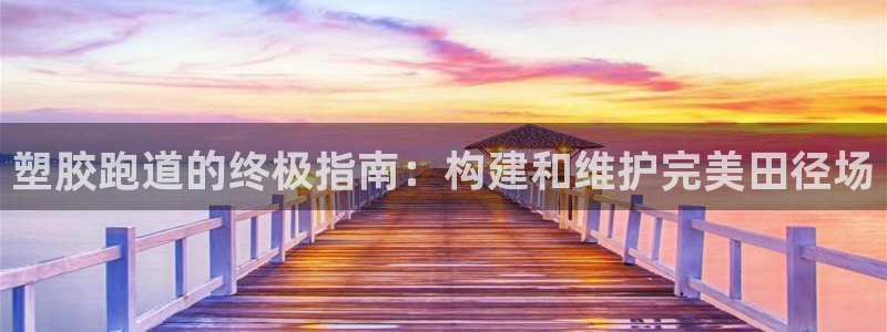 尊龙人生就是博网站：塑胶跑道的终极指南：构建和维护完美田径场