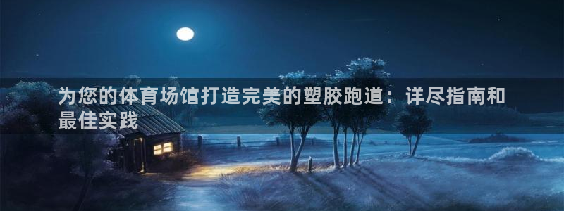 尊龙这个平台怎么样：为您的体育场馆打造完美的塑胶跑道：详尽指南和
最佳实践