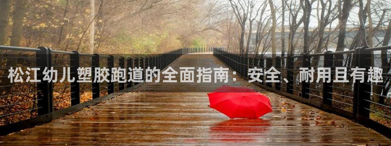 凯时k8娱乐唯一官网：松江幼儿塑胶跑道的全面指南：安全、耐用且有趣