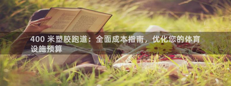尊龙现在：400 米塑胶跑道：全面成本指南，优化您的体育
设施预算