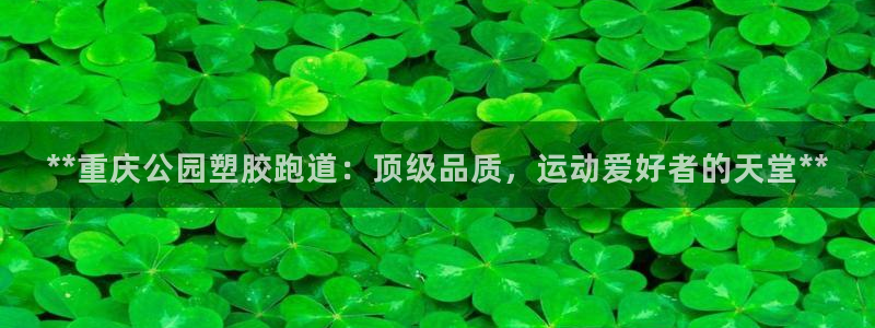 新版尊龙99：**重庆公园塑胶跑道：顶级品质，运动爱