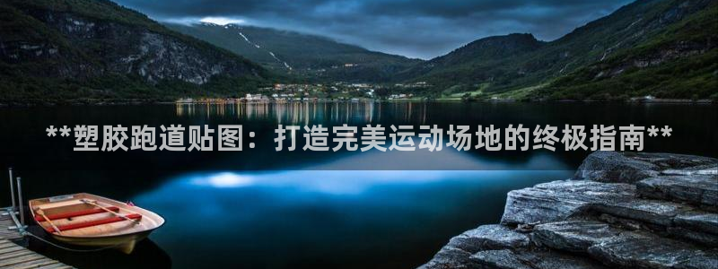 尊龙网站注册站注册：**塑胶跑道贴图：打造完美运动场地的终极指南**