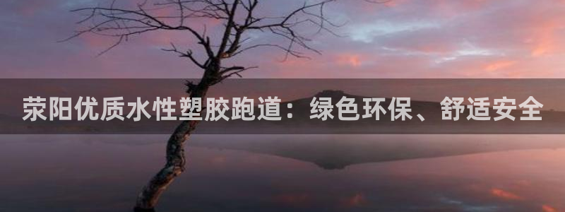 尊龙凯时干什么的：荥阳优质水性塑胶跑道：绿色环保、舒适安全
