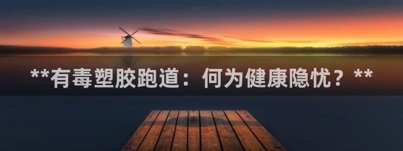 尊龙官网在哪里：**有毒塑胶跑道：何为健康隐忧？**