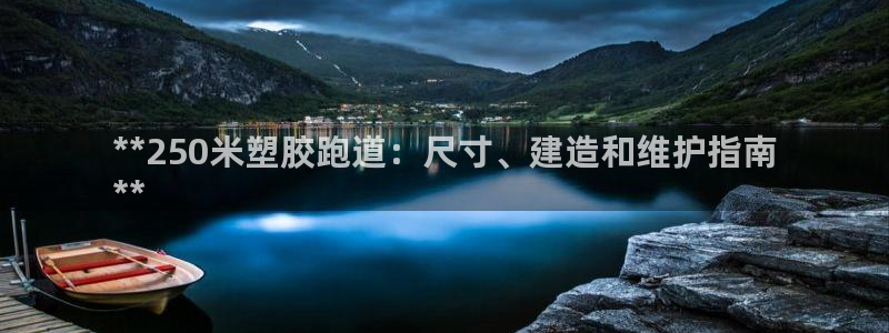 凯时平台怎么样：**250米塑胶跑道：尺寸、建造和维