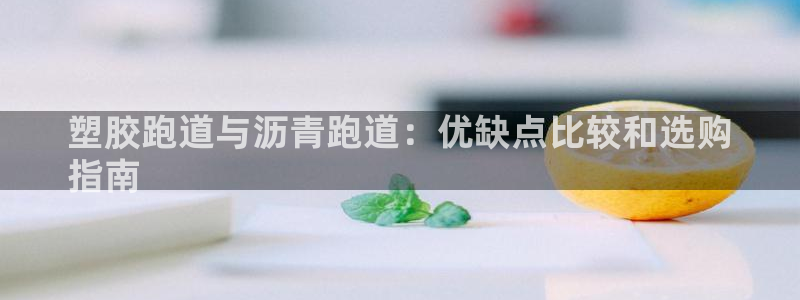 尊龙网站注册站注册：塑胶跑道与沥青跑道：优缺点比较和选购
指南