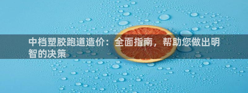 尊龙凯时网站赌愽做假吗：中档塑胶跑道造价：全面指南，帮助您做出明
智的决策