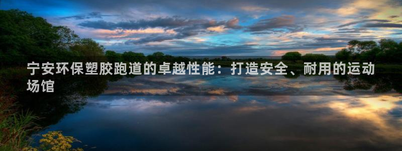 尊龙d88官网新版：宁安环保塑胶跑道的卓越性能：打造