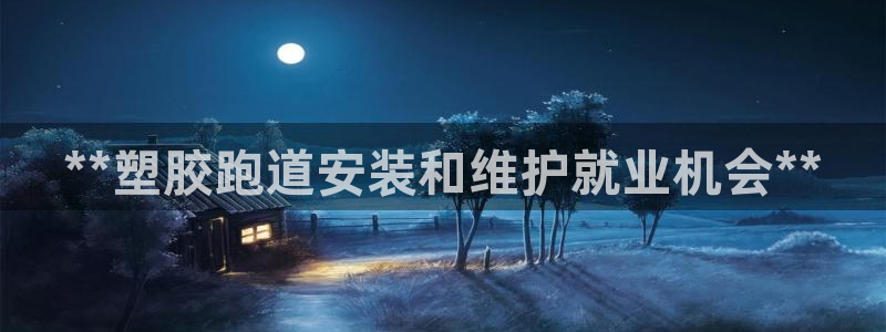 尊龙凯时不给提款：**塑胶跑道安装和维护就业机会**