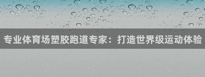 尊龙凯时产品种类：专业体育场塑胶跑道专家：打造世界级运动体验
