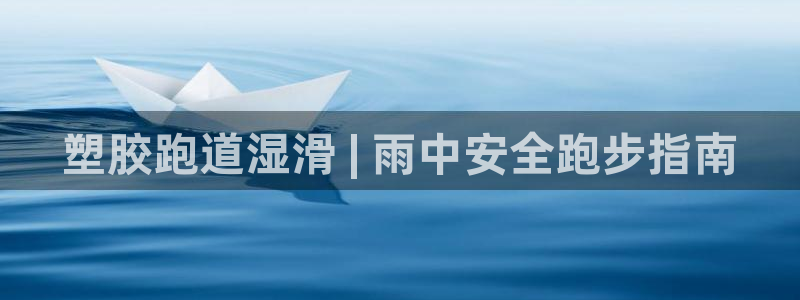 尊龙凯时怎么注册：塑胶跑道湿滑 | 雨中安全跑步指南