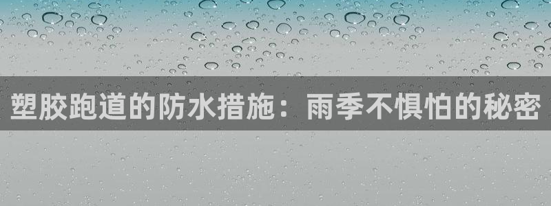 尊龙app最新版本官网：塑胶跑道的防水措施：雨季不惧怕的秘密