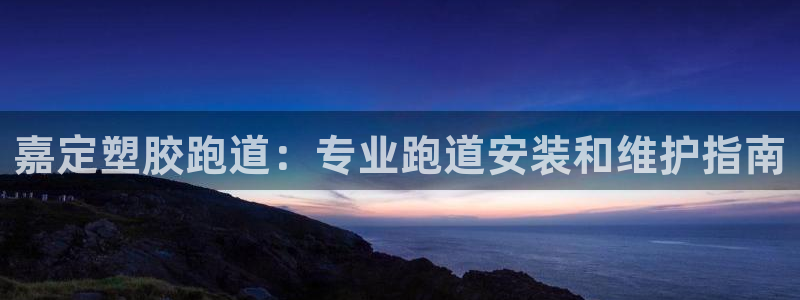 尊龙凯时网站首页手机登录：嘉定塑胶跑道：专业跑道安装和维护指南