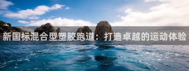 凯时在线平台官网：新国标混合型塑胶跑道：打造卓越的运
