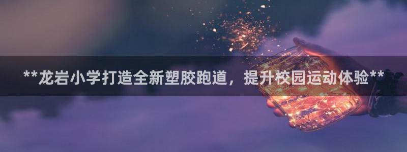 尊龙专访：**龙岩小学打造全新塑胶跑道，提升校园运动体验**