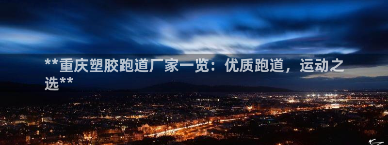 尊龙凯时请求参数不符合：**重庆塑胶跑道厂家一览：优质跑道，运动之
选**