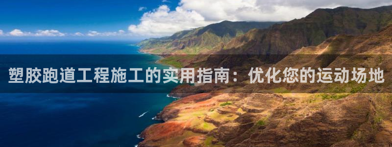 尊龙负面新闻：塑胶跑道工程施工的实用指南：优化您的运动场地