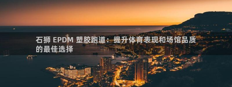 尊龙手机官方客户端下载安装：石狮 EPDM 塑胶跑道：提升体育表现和场馆品质
的最佳选择