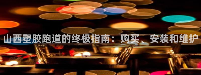凯时kb88会员登录：山西塑胶跑道的终极指南：购买、