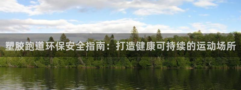 尊龙凯时官方网页：塑胶跑道环保安全指南：打造健康可持续的运动场所