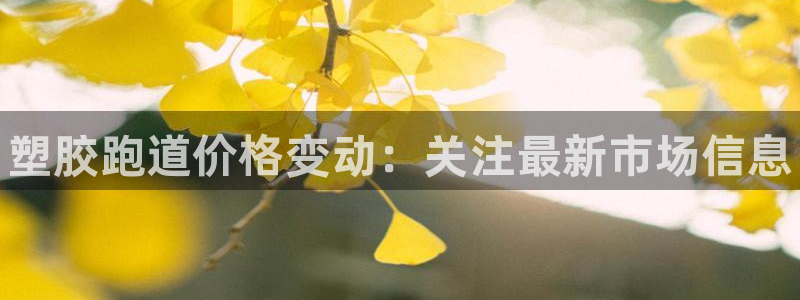 d88尊龙官方网：塑胶跑道价格变动：关注最新市场信息