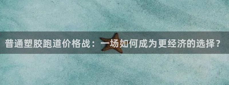 尊龙d88会员：普通塑胶跑道价格战：一场如何成为更经济的选择
