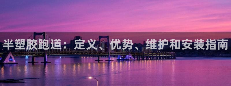 尊龙凯时人生就博官网登录：半塑胶跑道：定义、优势、维