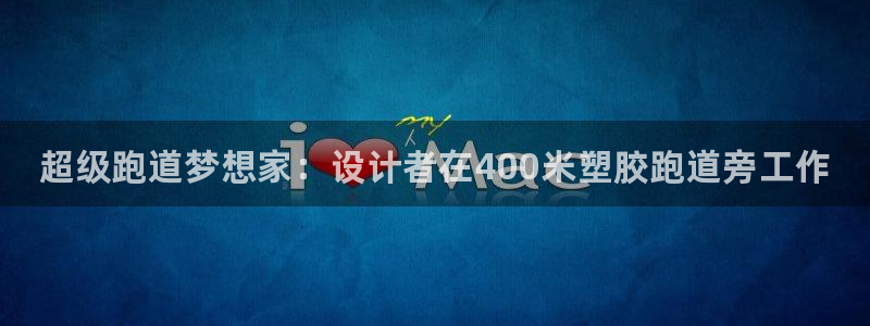 凯时kb88官网网址：超级跑道梦想家：设计者在400米塑胶跑