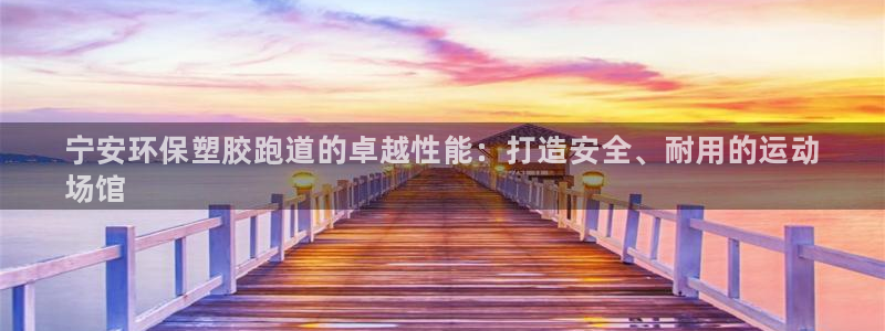 尊龙凯时旗舰厅百家乐下载：宁安环保塑胶跑道的卓越性能